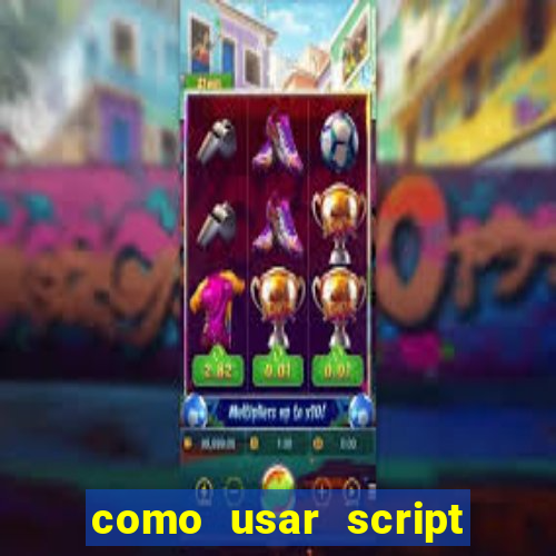 como usar script no cmsp